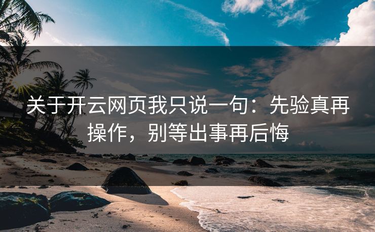 关于开云网页我只说一句：先验真再操作，别等出事再后悔