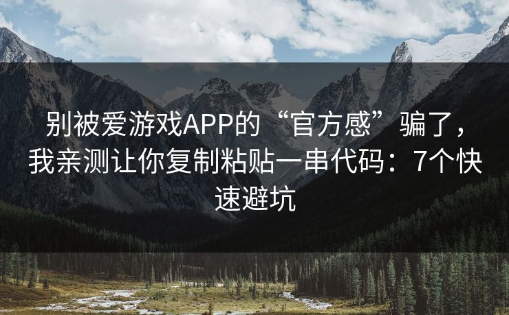 别被爱游戏APP的“官方感”骗了，我亲测让你复制粘贴一串代码：7个快速避坑