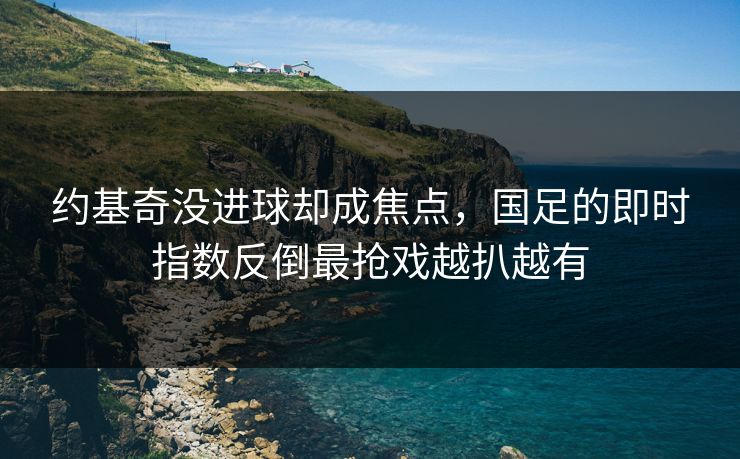 约基奇没进球却成焦点，国足的即时指数反倒最抢戏越扒越有