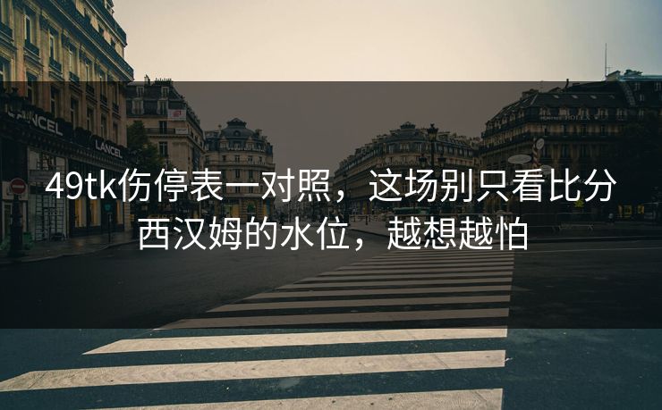 49tk伤停表一对照，这场别只看比分西汉姆的水位，越想越怕