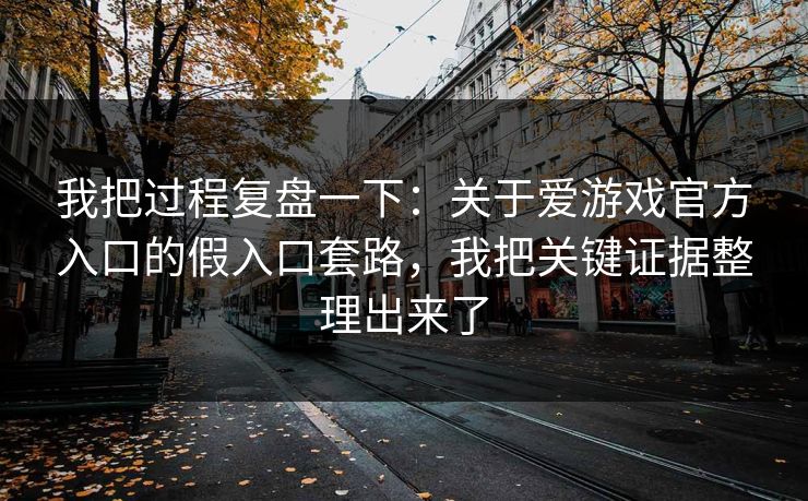 我把过程复盘一下：关于爱游戏官方入口的假入口套路，我把关键证据整理出来了