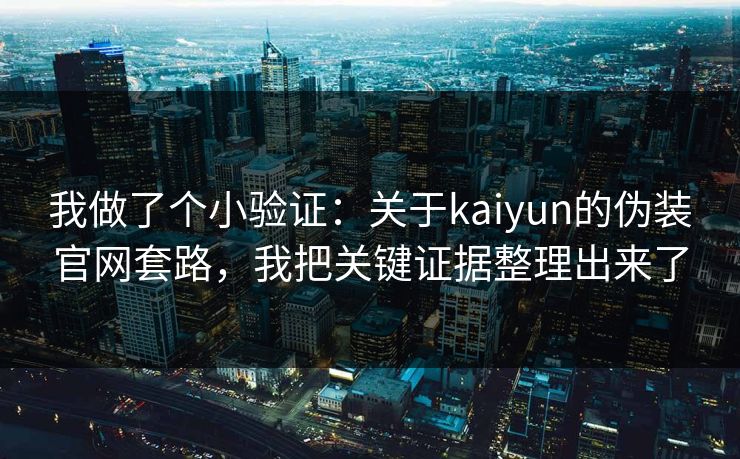 我做了个小验证：关于kaiyun的伪装官网套路，我把关键证据整理出来了