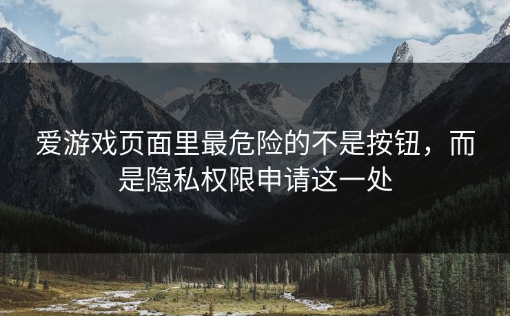 爱游戏页面里最危险的不是按钮，而是隐私权限申请这一处
