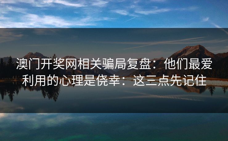 澳门开奖网相关骗局复盘：他们最爱利用的心理是侥幸：这三点先记住