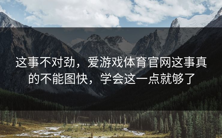 这事不对劲，爱游戏体育官网这事真的不能图快，学会这一点就够了