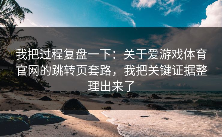 我把过程复盘一下：关于爱游戏体育官网的跳转页套路，我把关键证据整理出来了