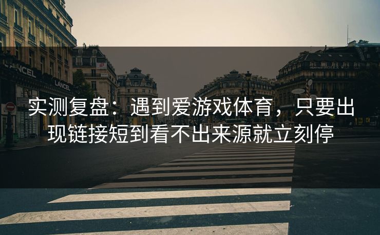 实测复盘：遇到爱游戏体育，只要出现链接短到看不出来源就立刻停