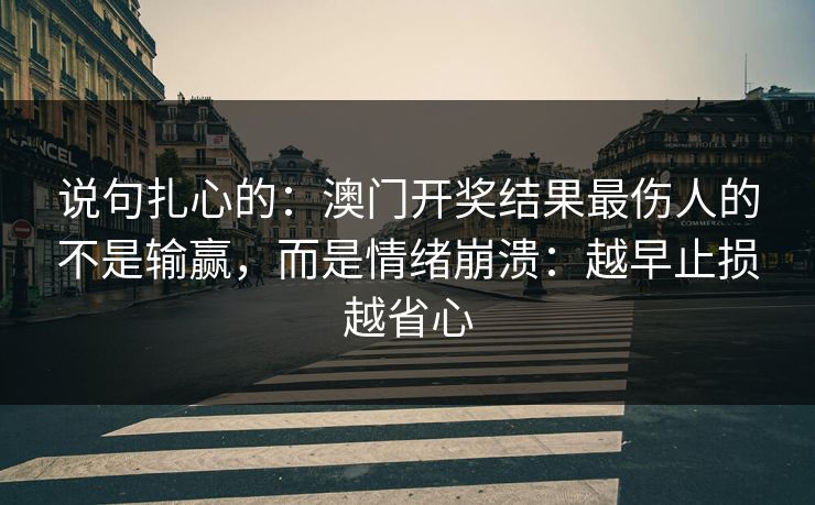 说句扎心的：澳门开奖结果最伤人的不是输赢，而是情绪崩溃：越早止损越省心