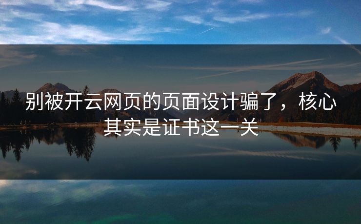 别被开云网页的页面设计骗了，核心其实是证书这一关