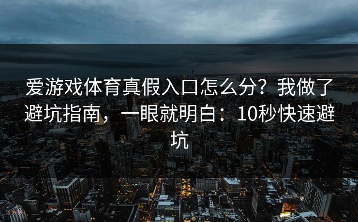 爱游戏体育真假入口怎么分？我做了避坑指南，一眼就明白：10秒快速避坑