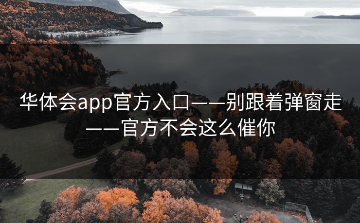 华体会app官方入口——别跟着弹窗走——官方不会这么催你