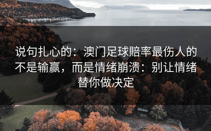 说句扎心的：澳门足球賠率最伤人的不是输赢，而是情绪崩溃：别让情绪替你做决定