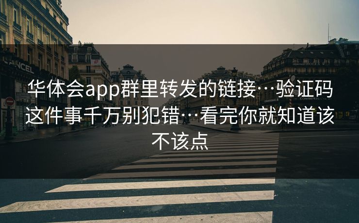华体会app群里转发的链接…验证码这件事千万别犯错…看完你就知道该不该点