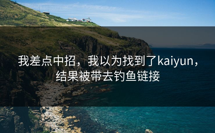 我差点中招，我以为找到了kaiyun，结果被带去钓鱼链接