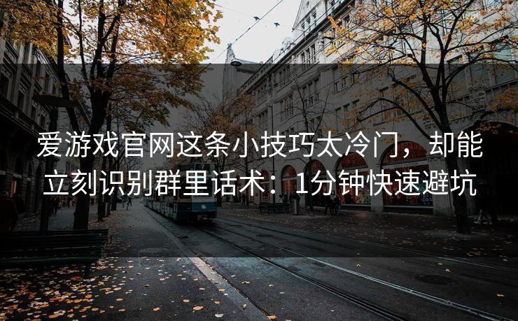 爱游戏官网这条小技巧太冷门，却能立刻识别群里话术：1分钟快速避坑