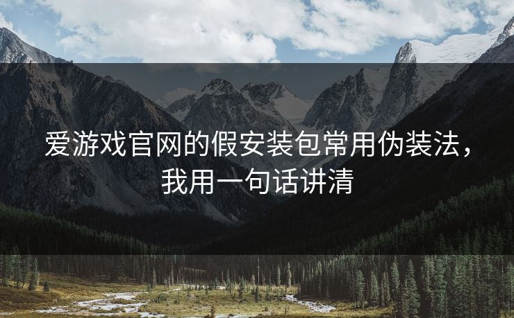 爱游戏官网的假安装包常用伪装法，我用一句话讲清