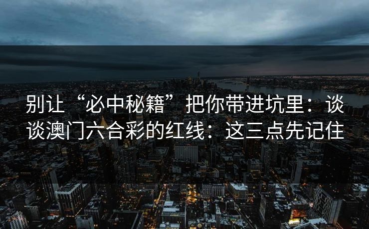 别让“必中秘籍”把你带进坑里：谈谈澳门六合彩的红线：这三点先记住