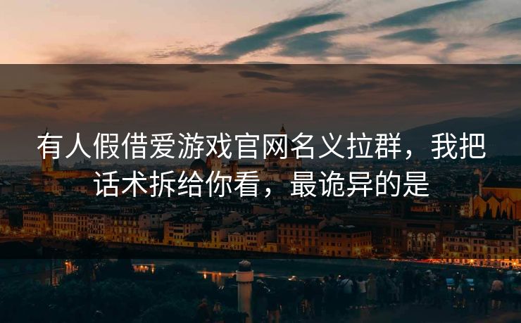 有人假借爱游戏官网名义拉群，我把话术拆给你看，最诡异的是
