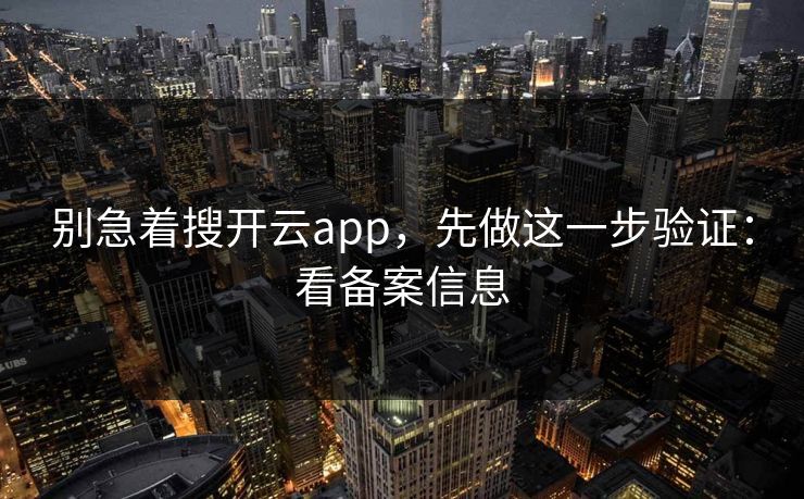 别急着搜开云app，先做这一步验证：看备案信息