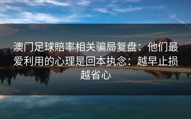 澳门足球賠率相关骗局复盘：他们最爱利用的心理是回本执念：越早止损越省心