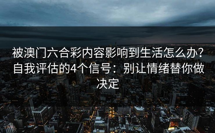 被澳门六合彩内容影响到生活怎么办？自我评估的4个信号：别让情绪替你做决定