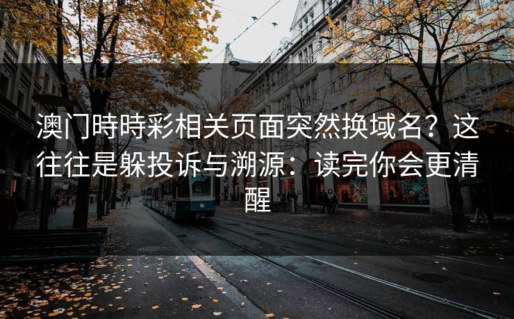 澳门時時彩相关页面突然换域名？这往往是躲投诉与溯源：读完你会更清醒