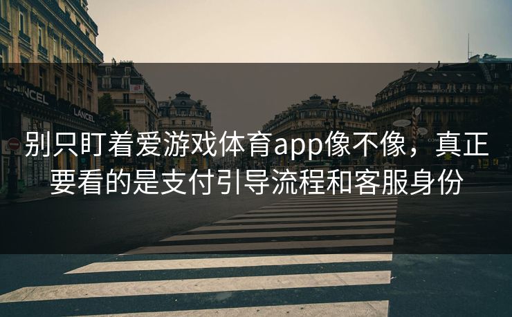 别只盯着爱游戏体育app像不像，真正要看的是支付引导流程和客服身份
