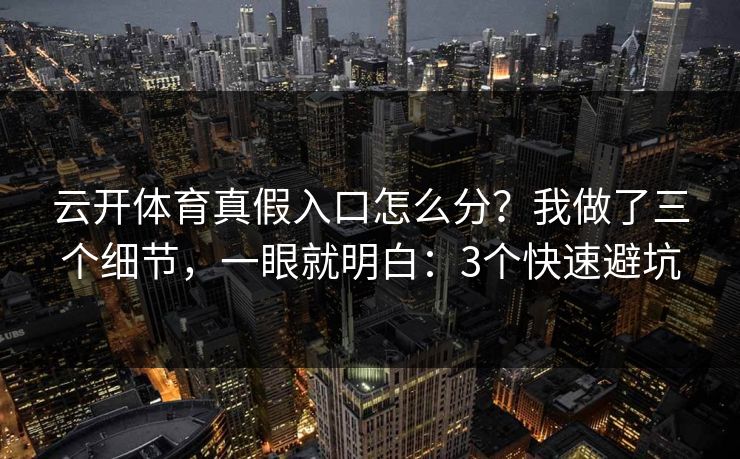 云开体育真假入口怎么分？我做了三个细节，一眼就明白：3个快速避坑