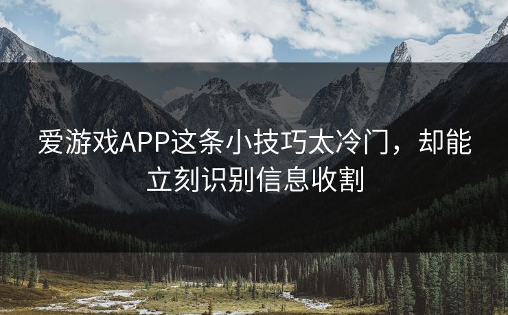爱游戏APP这条小技巧太冷门，却能立刻识别信息收割