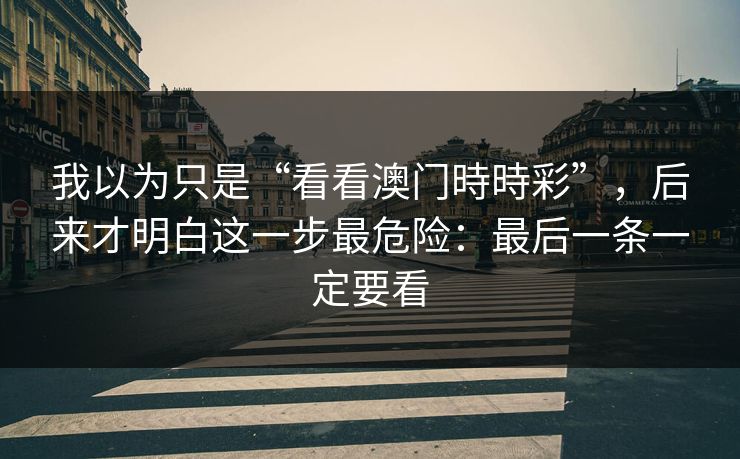 我以为只是“看看澳门時時彩”，后来才明白这一步最危险：最后一条一定要看