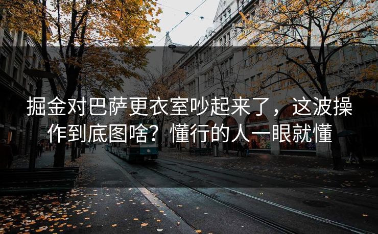 掘金对巴萨更衣室吵起来了，这波操作到底图啥？懂行的人一眼就懂