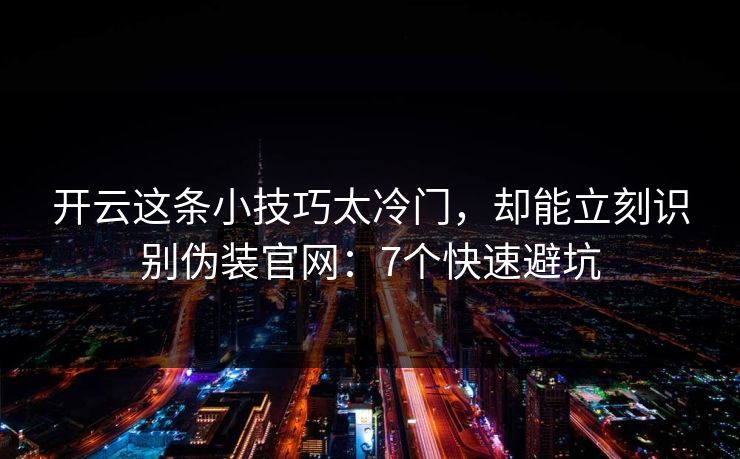 开云这条小技巧太冷门，却能立刻识别伪装官网：7个快速避坑