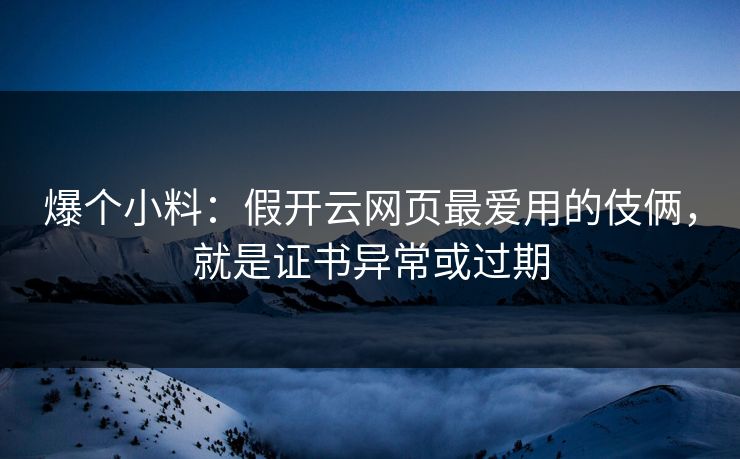 爆个小料：假开云网页最爱用的伎俩，就是证书异常或过期