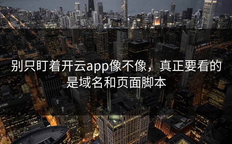 别只盯着开云app像不像，真正要看的是域名和页面脚本