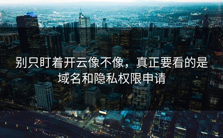别只盯着开云像不像，真正要看的是域名和隐私权限申请