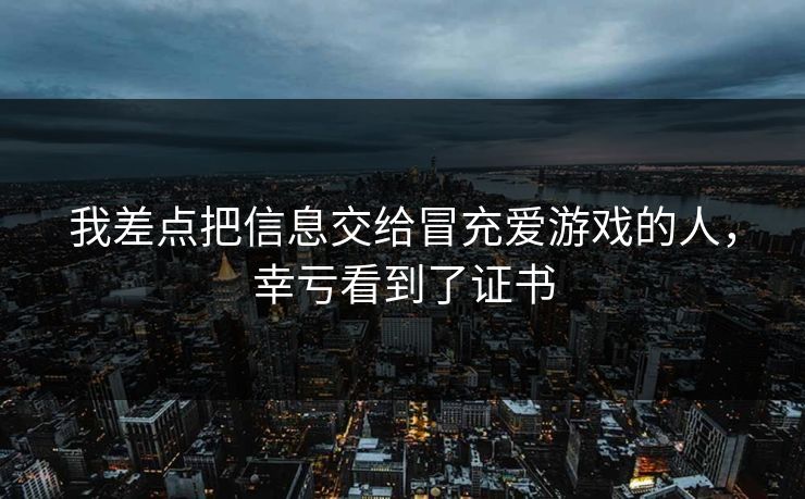 我差点把信息交给冒充爱游戏的人，幸亏看到了证书