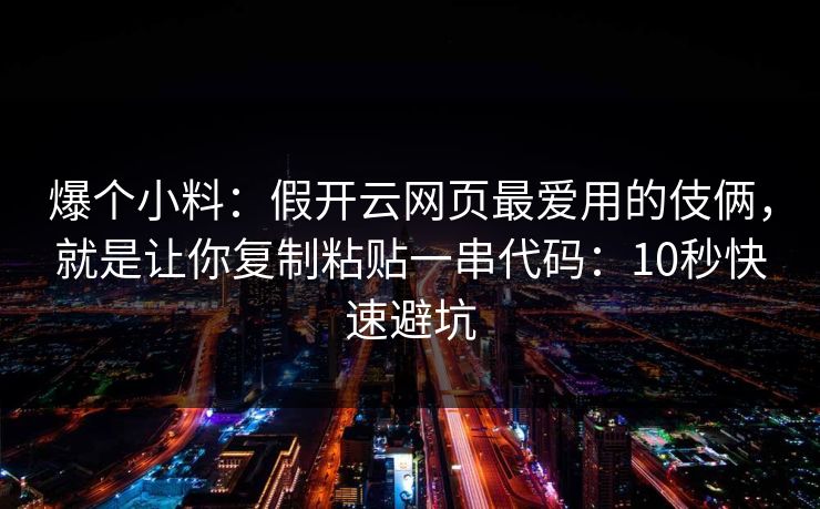 爆个小料：假开云网页最爱用的伎俩，就是让你复制粘贴一串代码：10秒快速避坑