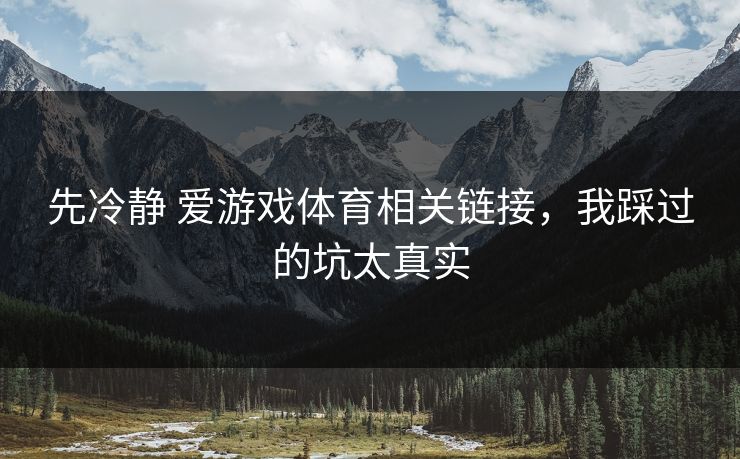 先冷静 爱游戏体育相关链接，我踩过的坑太真实