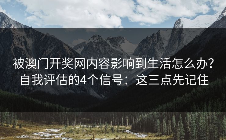被澳门开奖网内容影响到生活怎么办？自我评估的4个信号：这三点先记住