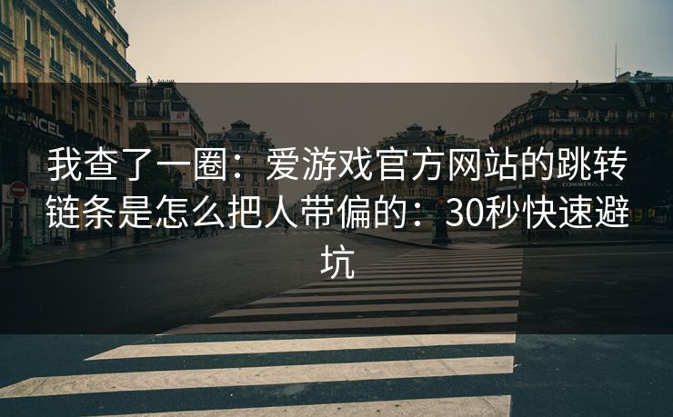我查了一圈：爱游戏官方网站的跳转链条是怎么把人带偏的：30秒快速避坑