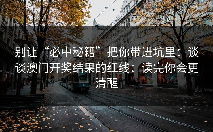 别让“必中秘籍”把你带进坑里：谈谈澳门开奖结果的红线：读完你会更清醒
