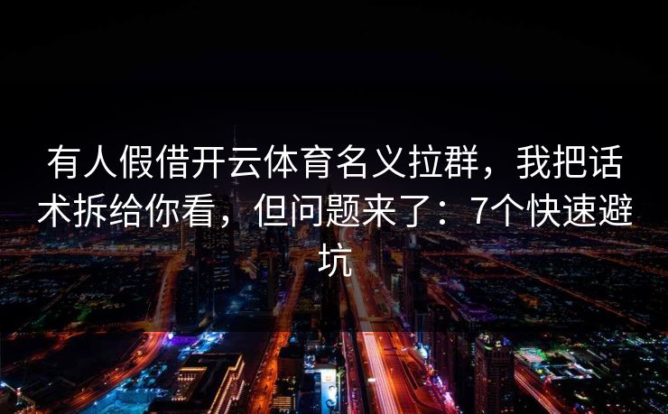 有人假借开云体育名义拉群，我把话术拆给你看，但问题来了：7个快速避坑