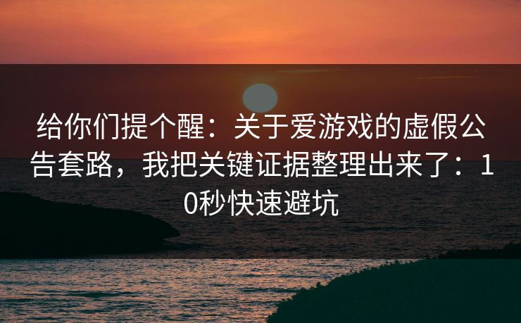 给你们提个醒：关于爱游戏的虚假公告套路，我把关键证据整理出来了：10秒快速避坑