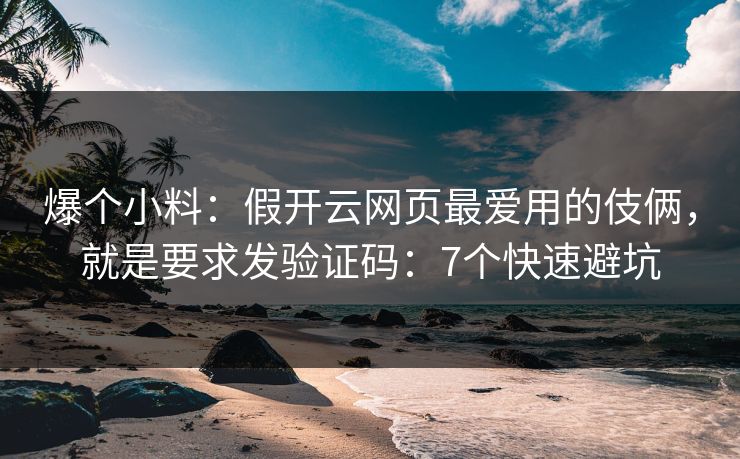 爆个小料：假开云网页最爱用的伎俩，就是要求发验证码：7个快速避坑