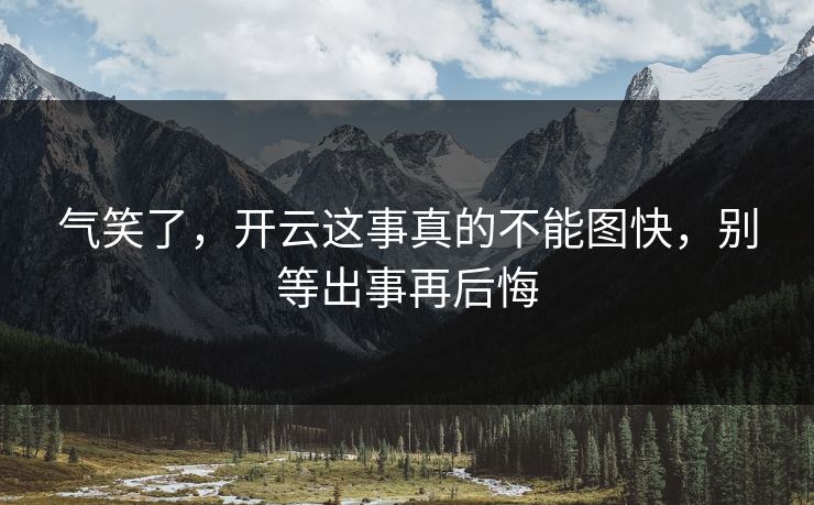 气笑了，开云这事真的不能图快，别等出事再后悔