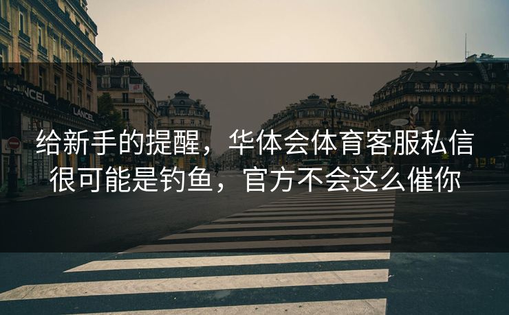 给新手的提醒，华体会体育客服私信很可能是钓鱼，官方不会这么催你