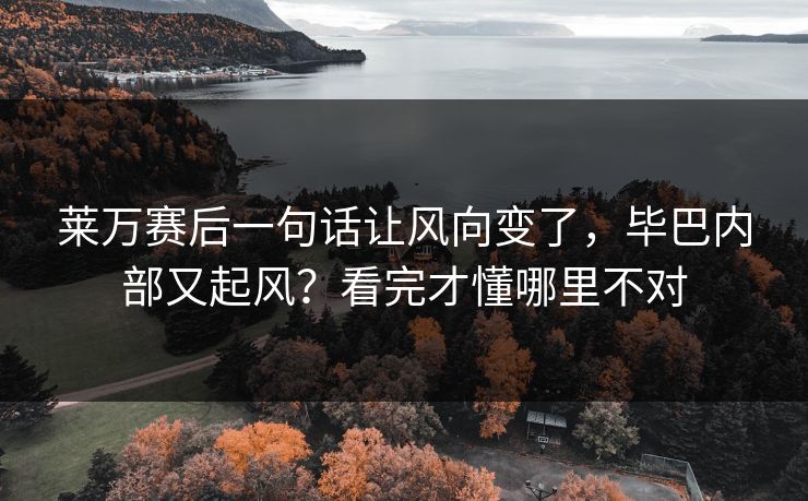 莱万赛后一句话让风向变了，毕巴内部又起风？看完才懂哪里不对