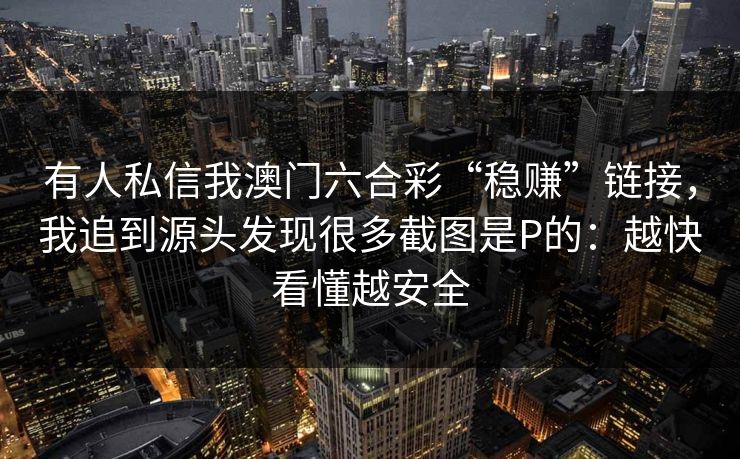 有人私信我澳门六合彩“稳赚”链接，我追到源头发现很多截图是P的：越快看懂越安全