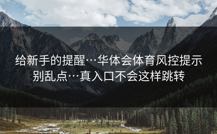 给新手的提醒…华体会体育风控提示别乱点…真入口不会这样跳转