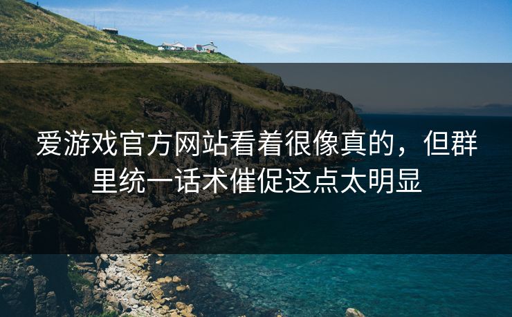 爱游戏官方网站看着很像真的，但群里统一话术催促这点太明显